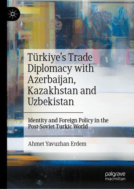 Türkiye's Trade Diplomacy with Azerbaijan, Kazakhstan and Uzbekistan